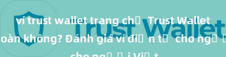 ví trust wallet trang chủ Trust Wallet có an toàn không? Đánh giá ví điện tử cho người Việt