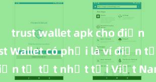 trust wallet apk cho điện thoại Trust Wallet có phải là ví điện tử tốt nhất tại Việt Nam không?