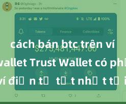 cách bán btc trên ví trust wallet Trust Wallet có phải là ví điện tử tốt nhất tại Việt Nam không?