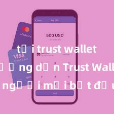 tải trust wallet apk Hướng dẫn Trust Wallet cho người mới bắt đầu tại Việt Nam