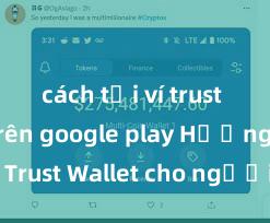 cách tải ví trust wallet trên google play Hướng dẫn Trust Wallet cho người mới bắt đầu tại Việt Nam