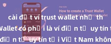 cài đặt ví trust wallet như thế nào Trust Wallet có phải là ví điện tử uy tín tại Việt Nam không?