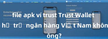 file apk ví trust Trust Wallet có hỗ trợ ngân hàng Việt Nam không?