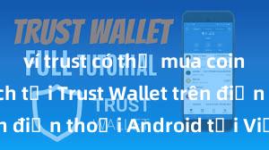 ví trust có thể mua coin không Cách tải Trust Wallet trên điện thoại Android tại Việt Nam