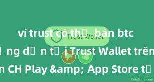 ví trust có thể bán btc không Hướng dẫn tải Trust Wallet trên CH Play & App Store tại Việt Nam