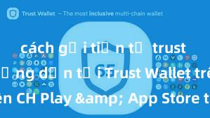 cách gửi tiền từ trust wallet Hướng dẫn tải Trust Wallet trên CH Play & App Store tại Việt Nam