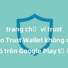 trang chủ ví trust Tại sao Trust Wallet không có trên Google Play tại Việt Nam?