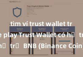 tìm ví trust wallet trên google play Trust Wallet có hỗ trợ BNB (Binance Coin) không?